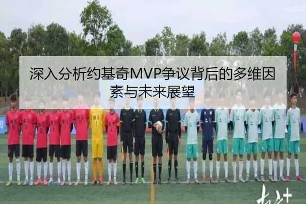 深入分析约基奇MVP争议背后的多维因素与未来展望